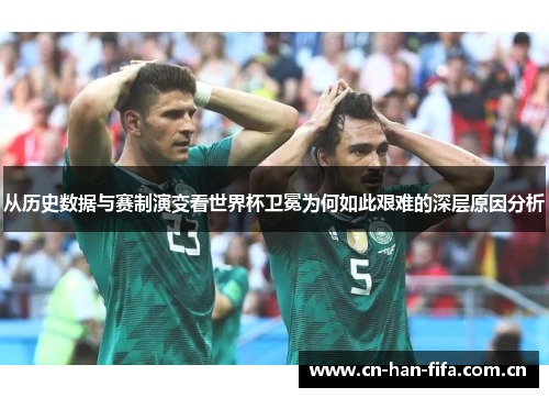 从历史数据与赛制演变看世界杯卫冕为何如此艰难的深层原因分析