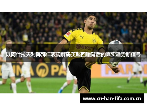 以阿什拉夫对阵拜仁表现解码英超回暖背后的真实趋势新信号
